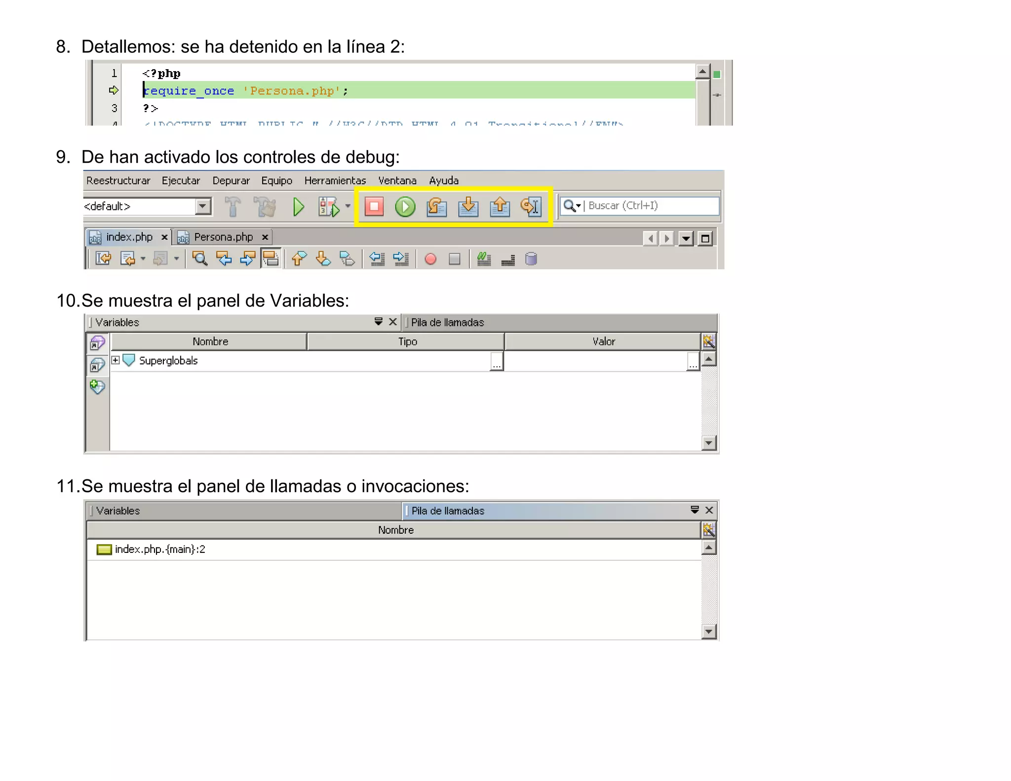 8. Detallemos: se ha detenido en la línea 2:




9. De han activado los controles de debug:




10.Se muestra el panel de Variables:




11.Se muestra el panel de llamadas o invocaciones:
 
