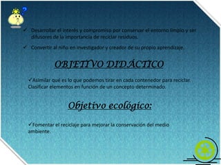 Que a través de los recursos insertados en la pagina, los alumnos y demás personas contribuyan y tomen conciencia de que nuestro planeta necesita de nuestra ayuda y colaboración. 