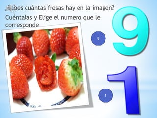 ¿Sabes cuántas fresas hay en la imagen?
Cuéntalas y Elige el numero que le
corresponde
9
1
 