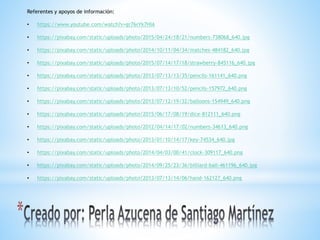 Referentes y apoyos de información:
• https://www.youtube.com/watch?v=gr76rYk7HIA
• https://pixabay.com/static/uploads/photo/2015/04/24/18/21/numbers-738068_640.jpg
• https://pixabay.com/static/uploads/photo/2014/10/11/04/34/matches-484182_640.jpg
• https://pixabay.com/static/uploads/photo/2015/07/14/17/18/strawberry-845116_640.jpg
• https://pixabay.com/static/uploads/photo/2013/07/13/13/35/pencils-161141_640.png
• https://pixabay.com/static/uploads/photo/2013/07/13/10/52/pencils-157972_640.png
• https://pixabay.com/static/uploads/photo/2013/07/12/19/32/balloons-154949_640.png
• https://pixabay.com/static/uploads/photo/2015/06/17/08/19/dice-812111_640.png
• https://pixabay.com/static/uploads/photo/2012/04/14/17/02/numbers-34613_640.png
• https://pixabay.com/static/uploads/photo/2013/01/10/14/17/key-74534_640.jpg
• https://pixabay.com/static/uploads/photo/2014/04/03/00/41/clock-309117_640.png
• https://pixabay.com/static/uploads/photo/2014/09/25/23/36/billiard-ball-461196_640.jpg
• https://pixabay.com/static/uploads/photo/2013/07/13/14/06/hand-162127_640.png
 