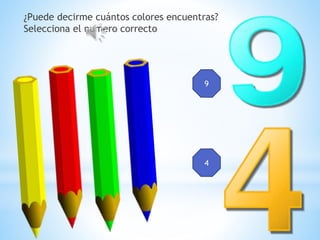 ¿Puede decirme cuántos colores encuentras?
Selecciona el numero correcto
9
4
 