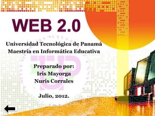 Universidad Tecnológica de Panamá
Maestría en Informática Educativa

         Preparado por:
          Iris Mayorga
         Nuris Corrales

           Julio, 2012.
 