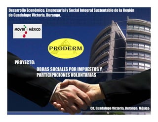Desarrollo Económico, Empresarial y Social Integral Sustentable de la Región
de Guadalupe Victoria, Durango.
PROGRAMA:
OBRAS SOCIALES POR IMPUESTOS ESPECIALES Y PARTICIPACIONES VOLUNTARIASOBRAS SOCIALES POR IMPUESTOS ESPECIALES Y PARTICIPACIONES VOLUNTARIAS
60,000m2 DE PAVIMENTACIÓN SOCIAL
180 SETS DE ILUMINACION SOLAR PV
CENTRO DEPORTIVO ALTO RENDIMIENTO
PARQUE RECREATIVO Y REFORESTACIÓN DE ÁREAS
Cd. Guadalupe Victoria, Durango. México
 