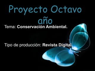 Proyecto Octavo
año
Tema: Conservación Ambiental.
Tipo de producción: Revista Digital.
 