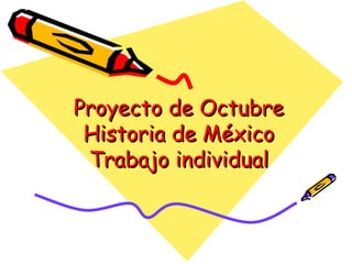 Proyecto de OctubreProyecto de Octubre
Historia de MéxicoHistoria de México
Trabajo individualTrabajo individual
 