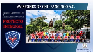 AVISPONES DE CHILPANCINGO A.C.
Temporada 2023
Equipo de Liga Premier Serie
B
(Segunda División Profesional)
PROYECTO
INTEGRAL
 
