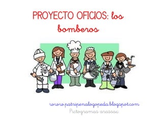 PROYECTO OFICIOS: los
     bomberos




   www.patripenalogopeda.blogspot.com
         Pictogramas arassac:
 