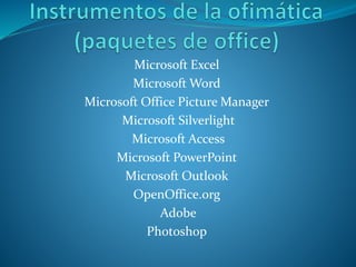 Microsoft Excel
Microsoft Word
Microsoft Office Picture Manager
Microsoft Silverlight
Microsoft Access
Microsoft PowerPoint
Microsoft Outlook
OpenOffice.org
Adobe
Photoshop
 