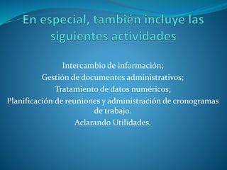 Intercambio de información;
Gestión de documentos administrativos;
Tratamiento de datos numéricos;
Planificación de reuniones y administración de cronogramas
de trabajo.
Aclarando Utilidades.
 