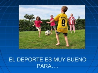 EL DEPORTE ES MUY BUENO
PARA….

 