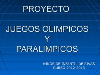 PROYECTO
JUEGOS OLIMPICOS
Y
PARALIMPICOS
NIÑOS DE INFANTIL DE RIVAS
CURSO 2012-2013

 