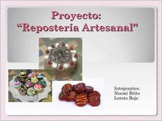 Proyecto:
“Repostería Artesanal”




                 Integrantes:
                 Noemí Brito
                 Loreto Rojo
 