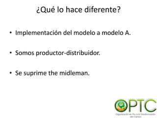 ¿Qué lo hace diferente?
• Implementación del modelo a modelo A.
• Somos productor-distribuidor.
• Se suprime the midleman.
 
