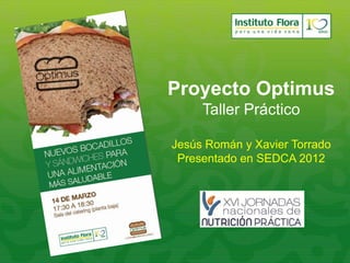 Proyecto Optimus
     Taller Práctico

Jesús Román y Xavier Torrado
 Presentado en SEDCA 2012
 