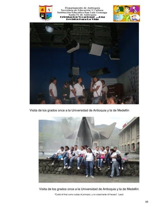 “Cuida el final como cuidas el principio, y no cosecharás el fracaso”. Laozi
44
Visita de los grados once a la Universidad de Antioquia y la de Medellín
Visita de los grados once a la Universidad de Antioquia y la de Medellín
 