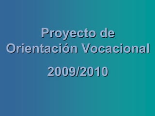 Proyecto deProyecto de
Orientación VocacionalOrientación Vocacional
2009/20102009/2010
 