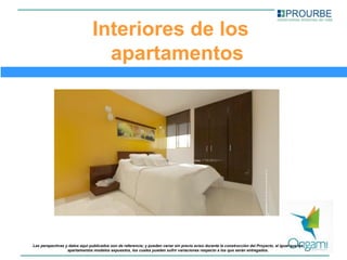 Interiores de los
                                  apartamentos




Las perspectivas y datos aquí publicados son de referencia; y pueden variar sin previo aviso durante la construcción del Proyecto, al igual que los
                  apartamentos modelos expuestos, los cuales pueden sufrir variaciones respecto a los que serán entregados.
 
