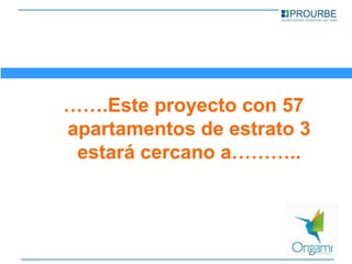 …….Este proyecto con 57
apartamentos de estrato 3
 estará cercano a………..
 