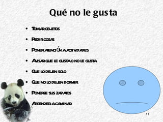Qué no le gusta Tomar objetos Pedir cosas  Poner atención a actividades Avisar que le gusta o no le gusta Que lo dejen solo Que no lo dejen dormir Ponerse sus zapatos Aprender a caminar 