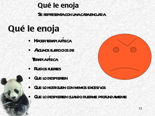 Qué le enoja Hacer terapia física Algunos ejercicios de  Terapia física Ruidos fuertes Que lo despierten Que lo hostiguen con mimos excesivos Que lo despierten cuando duerme profundamente Qué le enoja   Se representa con una cara enojada 