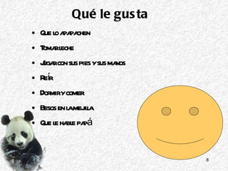 Qué le gusta Que lo apapachen Tomar leche Jugar con sus pies y sus manos Reír Dormir y comer Besos en la mejilla Que le hable papá  