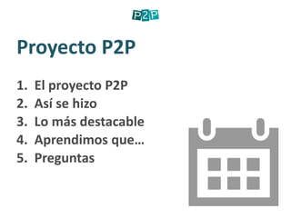 Proyecto P2P
1. El proyecto P2P
2.  Así se hizo
3.  Lo más destacable
4.  Aprendimos que…
5.  Preguntas
 