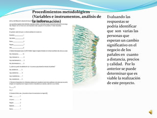 Procedimientos metodológicos
(Variables e instrumentos, análisis de   Evaluando las
la información)                          respuestas se
                                         podría identificar
                                         que son varias las
                                         personas que
                                         esperan un cambio
                                         significativo en el
                                         negocio de los
                                         pañales en cuanto
                                         a distancia, precios
                                         y calidad. Por lo
                                         anterior se puede
                                         determinar que es
                                         viable la realización
                                         de este proyecto.
 