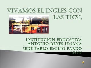 INSTITUCION EDUCATIVA
  ANTONIO REYES UMAÑA
SEDE PABLO EMILIO PARDO
                   LEON
 