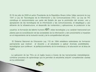 El 30 de julio de 2009 el señor Presidente de la República Álvaro Uribe Vélez sancionó la Ley
1341 o Ley de Tecnologías de...