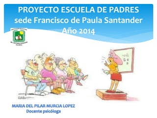 PROYECTO ESCUELA DE PADRES 
sede Francisco de Paula Santander 
Año 2014 
 