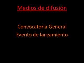 Medios de difusión

 Convocatoria General
Evento de lanzamiento
 