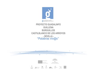 PROYECTO GUADALINFO GUILLENA BURGUILLOS CASTILBLANCO DE LOS ARROYOS - SEVILLA - “ Palabras viv@s” 