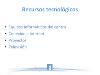 Recursos tecnológicos Equipos informáticos del centro Conexión a Internet Proyector Televisión 