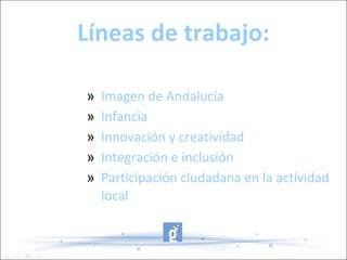 Líneas de trabajo: Imagen de Andalucía Infancia Innovación y creatividad Integración e inclusión Participación ciudadana en la actividad local 