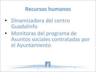 Recursos humanos Dinamizadora del centro Guadalinfo Monitoras del programa de Asuntos sociales contratadas por el Ayuntamiento 