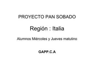 Región : Italia
PROYECTO PAN SOBADO
Alumnos Miércoles y Jueves matutino
GAPP.C.A
 