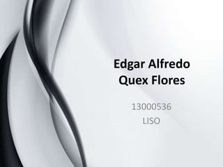 Edgar Alfredo
Quex Flores
13000536
LISO
 