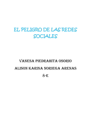 EL PELIGRO DE LAS REDES
SOCIALES

VANESA PIEDRAHITA OSORIO
ALISON KARINA NORIEGA ARENAS
8-E

 