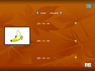 plá  – ta – no pla –  ta  – no pla – ta –  no ATRÁS  ADELANTE 