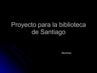 Proyecto para la biblioteca de Santiago Alumnos: 