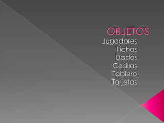 OBJETOSJugadoresFichasDadosCasillasTableroTarjetas