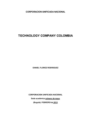 CORPORACION UNIFICADA NACIONAL
TECHNOLOGY COMPANY COLOMBIA
DANIEL FLOREZ RODRIGUEZ
CORPORACION UNIFICADA NACIONAL
Sede académica primero de mayo
(Bogotá). FEBRERO de 2015
 