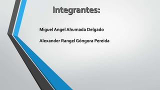 Miguel Angel Ahumada Delgado
Alexander Rangel Góngora Pereida
 