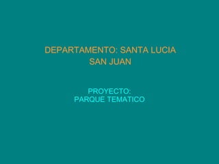 PROYECTO: PARQUE TEMATICO DEPARTAMENTO: SANTA LUCIA SAN JUAN 