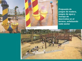 Propuesta de juegos de madera, juegos de agua y manejo de desniveles en el terreno, enfatizando cada sector ///////////////// 