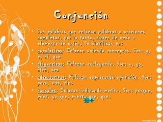 Conjunción <ul><li>Son palabras que enlazan palabras u oraciones completas, por lo tanto, sirven de nexo o elemento de uni...