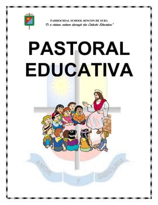 PARROCHIAL SCHOOL RINCON DE SUBA
 “To   a citizen culture through the Catholic Education”




PASTORAL
EDUCATIVA
 