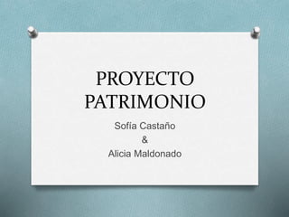 PROYECTO 
PATRIMONIO 
Sofía Castaño 
& 
Alicia Maldonado 
 
