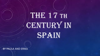 THE 17 TH
CENTURY IN
SPAIN
BY PAULA AND ERIKA
 