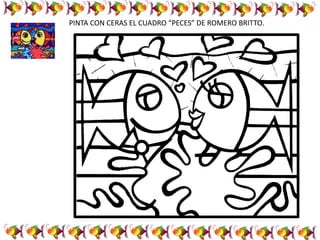 PINTA CON CERAS EL CUADRO “PECES” DE ROMERO BRITTO.
 